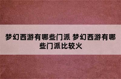 梦幻西游有哪些门派 梦幻西游有哪些门派比较火